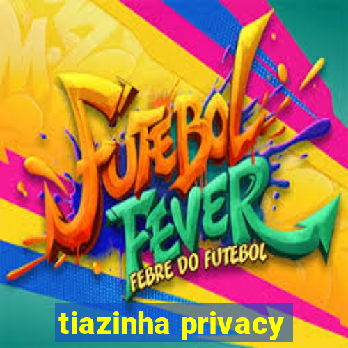 tiazinha privacy